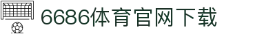 6686体育集团官网下载官方版 - 6686体育平台入口 | 最新版APP下载